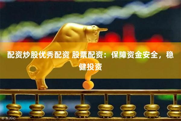 配资炒股优秀配资 股票配资：保障资金安全，稳健投资