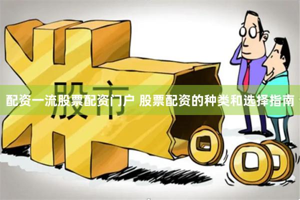 配资一流股票配资门户 股票配资的种类和选择指南