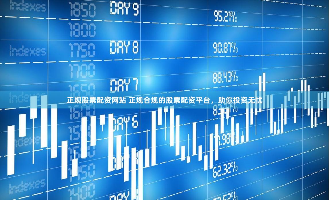 正规股票配资网站 正规合规的股票配资平台，助你投资无忧