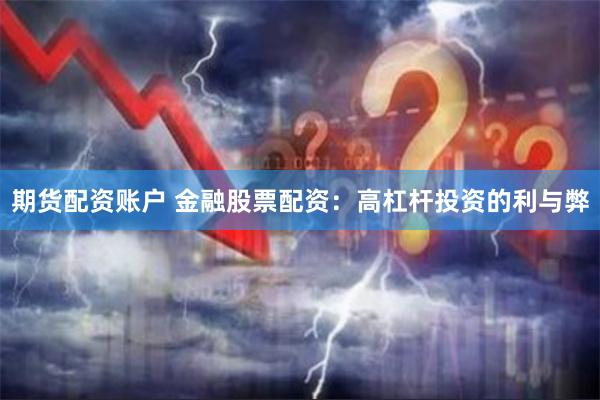 期货配资账户 金融股票配资：高杠杆投资的利与弊