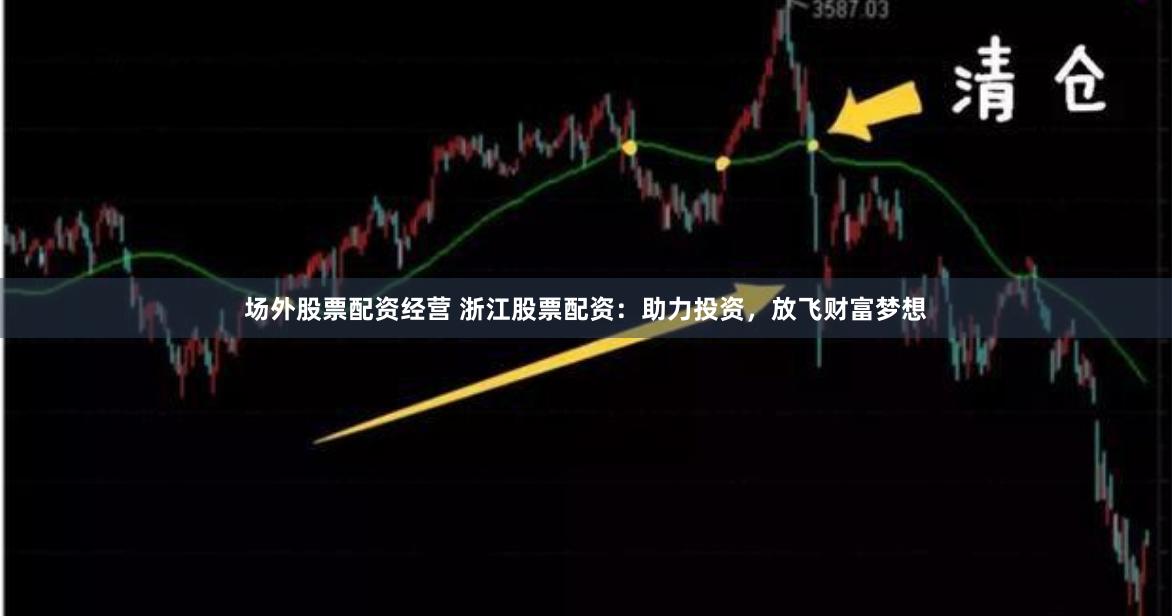场外股票配资经营 浙江股票配资：助力投资，放飞财富梦想
