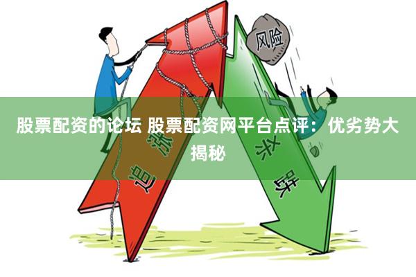 股票配资的论坛 股票配资网平台点评：优劣势大揭秘