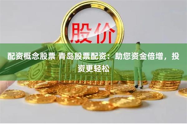 配资概念股票 青岛股票配资：助您资金倍增，投资更轻松