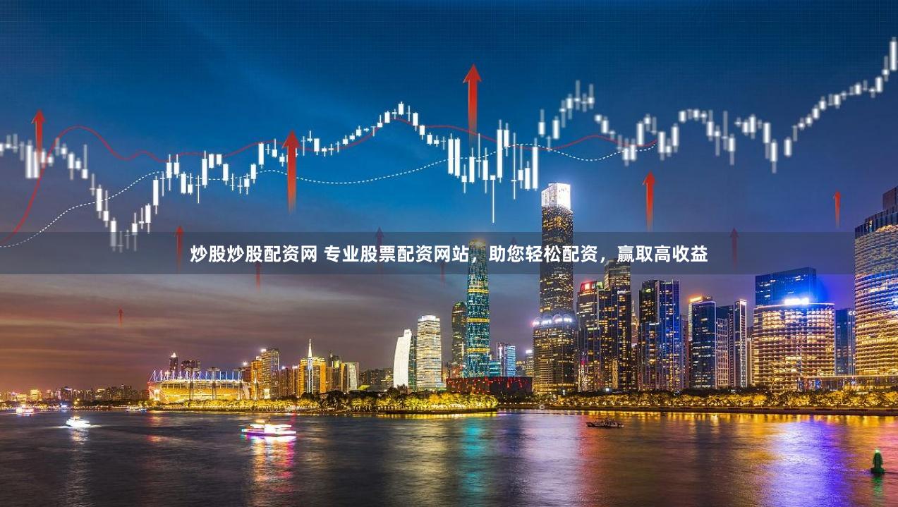 炒股炒股配资网 专业股票配资网站，助您轻松配资，赢取高收益