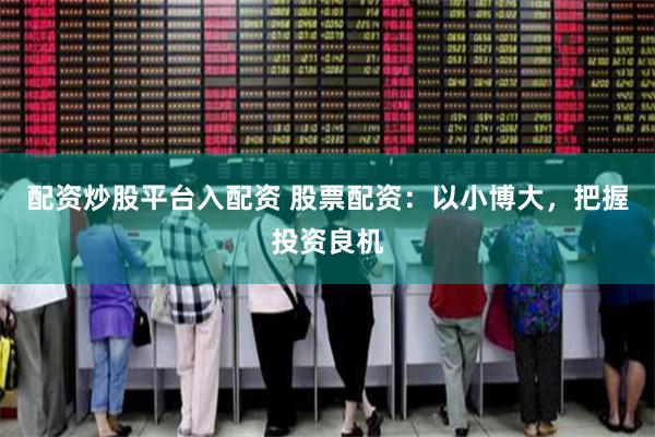 配资炒股平台入配资 股票配资：以小博大，把握投资良机