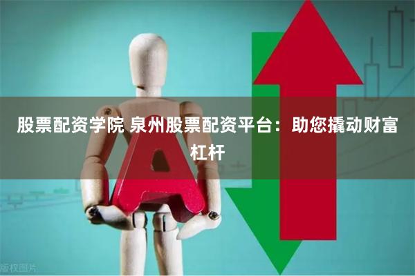 股票配资学院 泉州股票配资平台：助您撬动财富杠杆