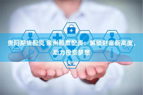 贵阳期货配资 泉州股票配资：解锁财富新高度，助力投资梦想
