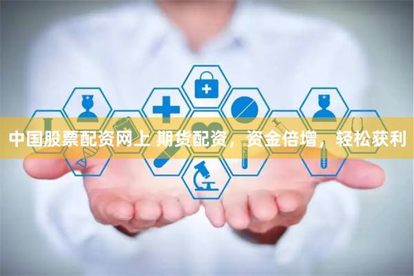 中国股票配资网上 期货配资，资金倍增，轻松获利
