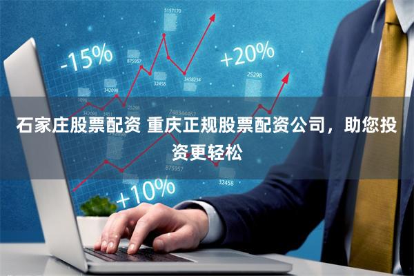 石家庄股票配资 重庆正规股票配资公司,助您投资更轻松