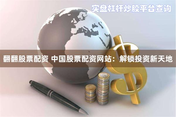 翻翻股票配资 中国股票配资网站:解锁投资新天地