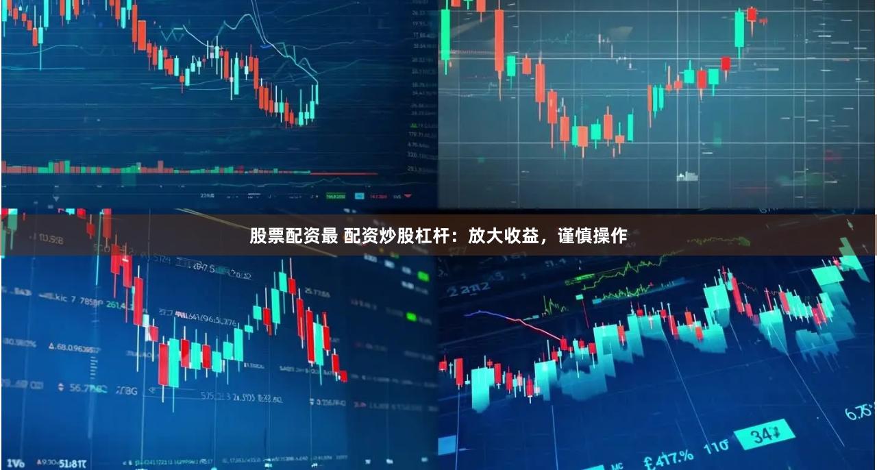 股票配资最 配资炒股杠杆：放大收益，谨慎操作