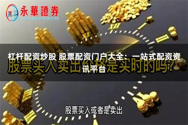 杠杆配资炒股 股票配资门户大全：一站式配资资讯平台