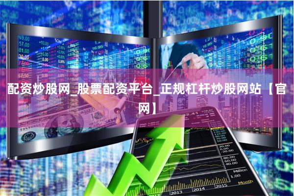 配资炒股网_股票配资平台_正规杠杆炒股网站【官网】