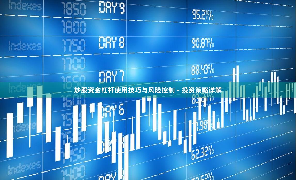 炒股资金杠杆使用技巧与风险控制 - 投资策略详解