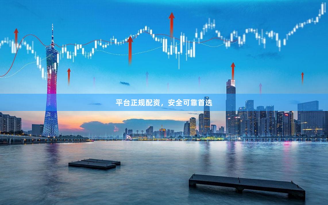 平台正规配资，安全可靠首选