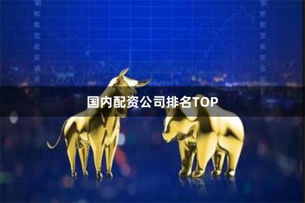 国内配资公司排名TOP