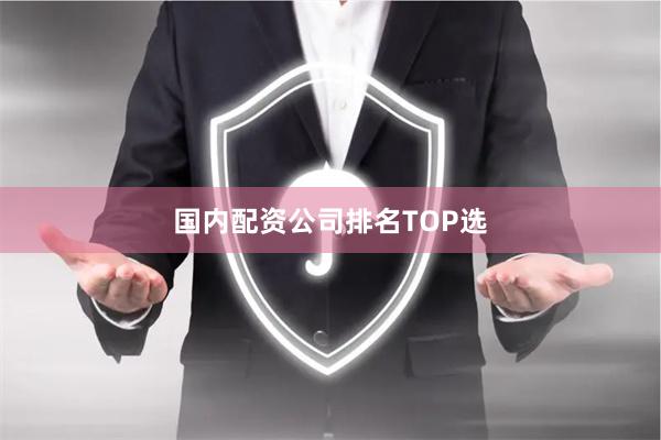国内配资公司排名TOP选