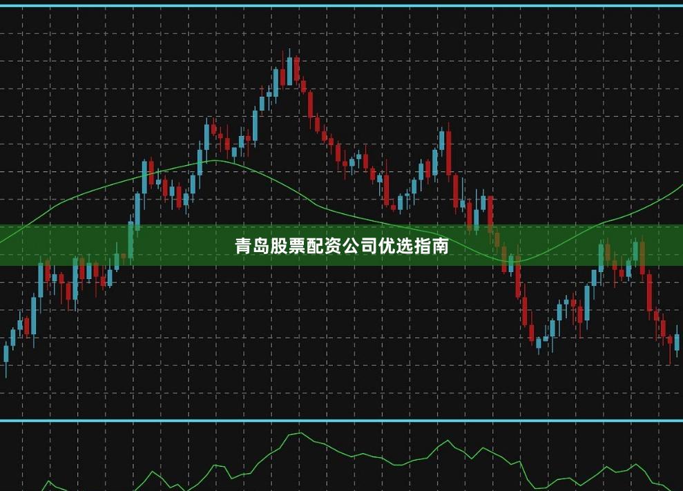青岛股票配资公司优选指南