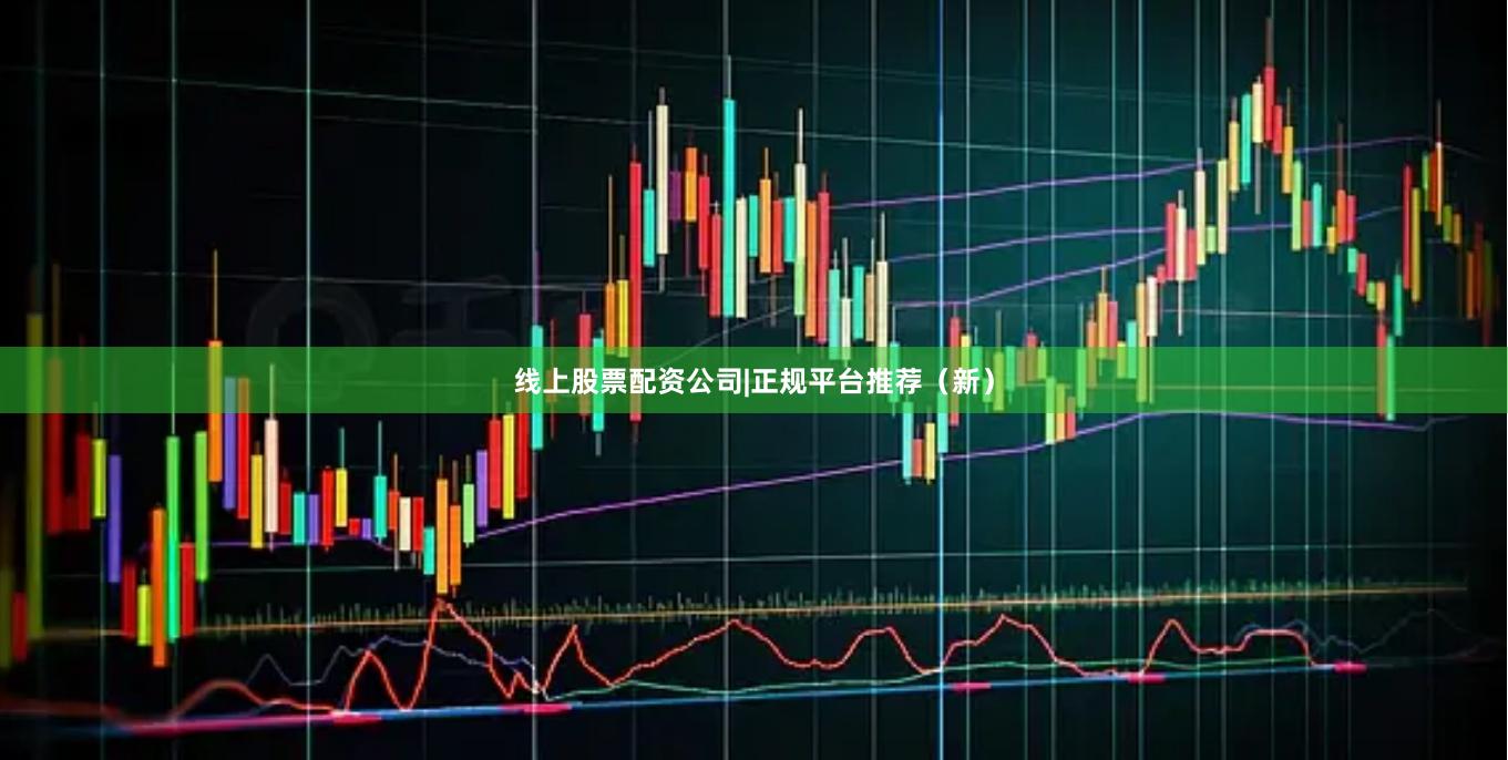 线上股票配资公司|正规平台推荐（新）