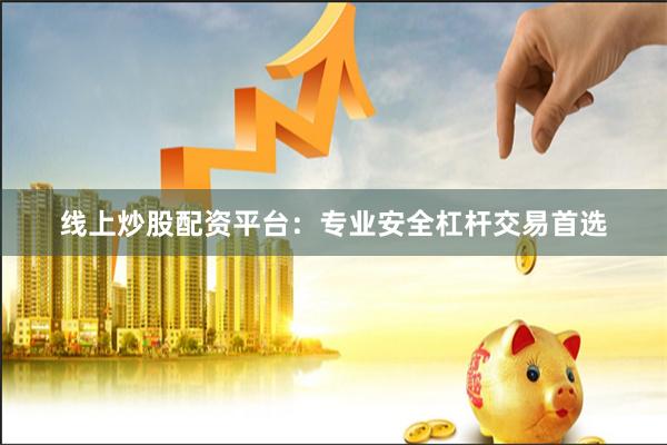 线上炒股配资平台：专业安全杠杆交易首选
