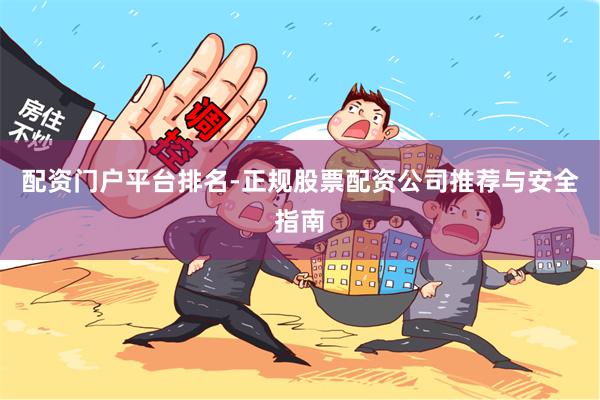 配资门户平台排名-正规股票配资公司推荐与安全指南