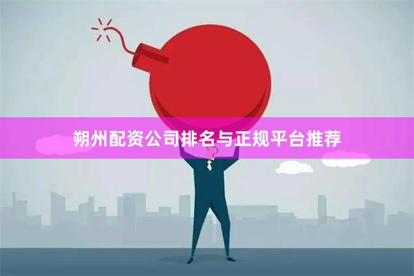 朔州配资公司排名与正规平台推荐