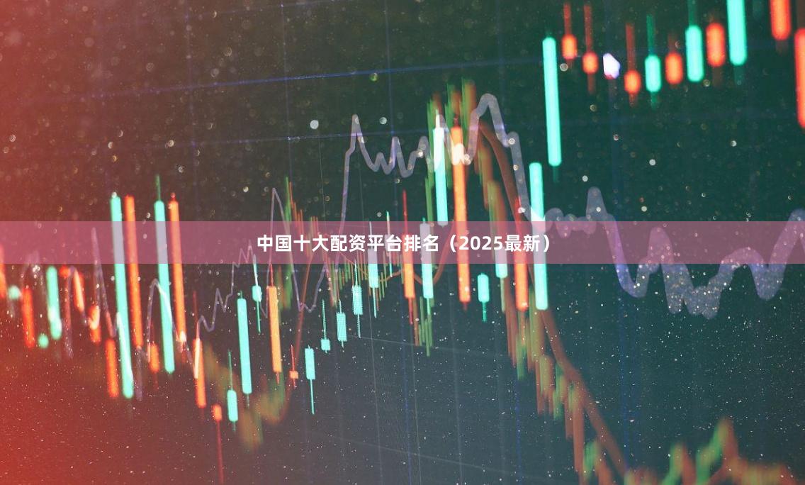 中国十大配资平台排名（2025最新）