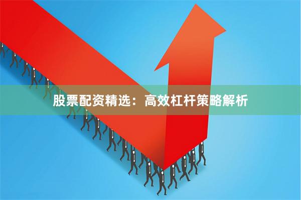 股票配资精选:高效杠杆策略解析
