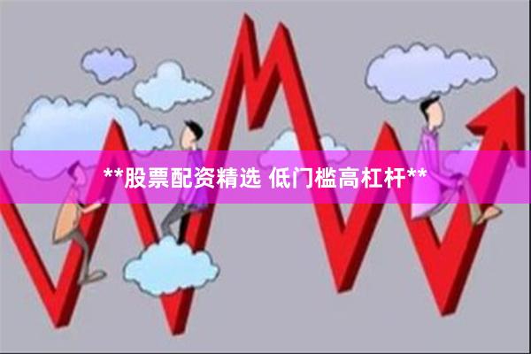 **股票配资精选 低门槛高杠杆**
