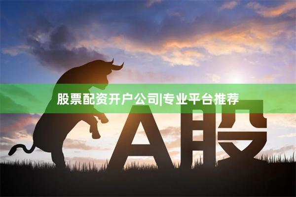 股票配资开户公司|专业平台推荐