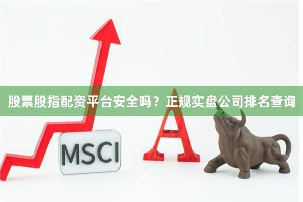 股票股指配资平台安全吗？正规实盘公司排名查询