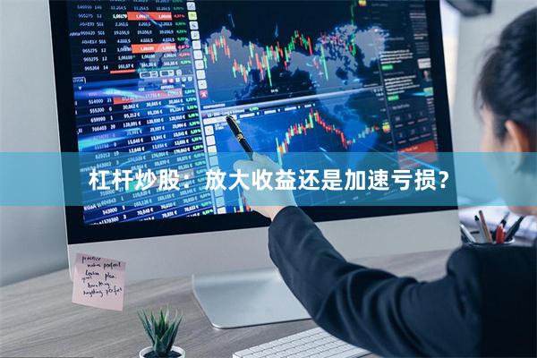 杠杆炒股：放大收益还是加速亏损？