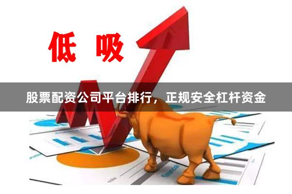 股票配资公司平台排行,正规安全杠杆资金