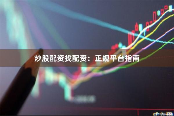 炒股配资找配资：正规平台指南