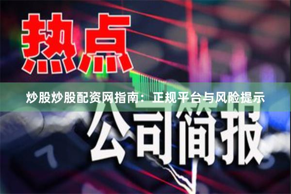 炒股炒股配资网指南：正规平台与风险提示