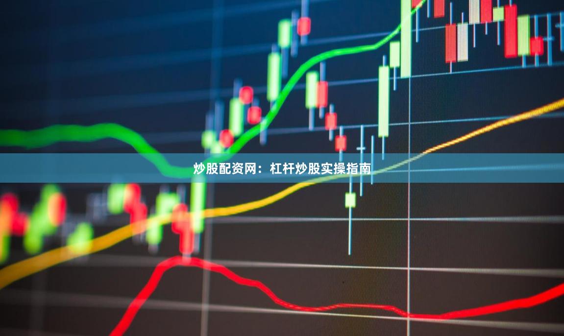 炒股配资网：杠杆炒股实操指南