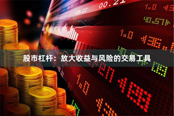 股市杠杆：放大收益与风险的交易工具
