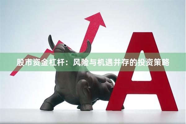 股市资金杠杆：风险与机遇并存的投资策略