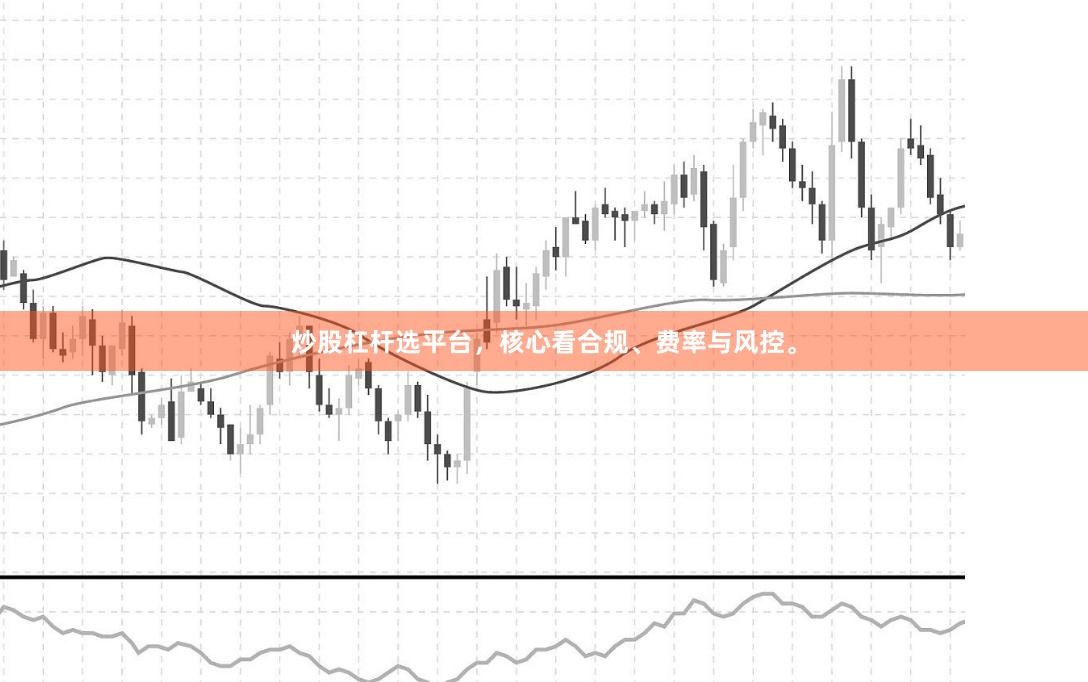 炒股杠杆选平台,核心看合规、费率与风控。
