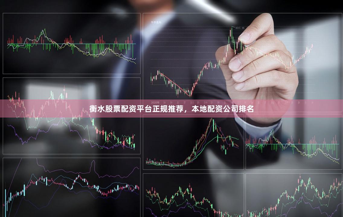 衡水股票配资平台正规推荐，本地配资公司排名