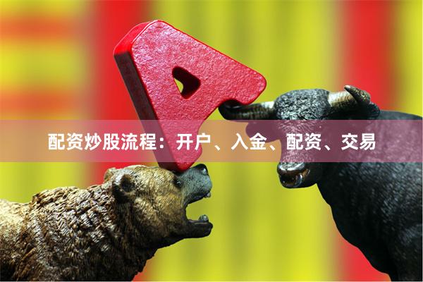 配资炒股流程：开户、入金、配资、交易