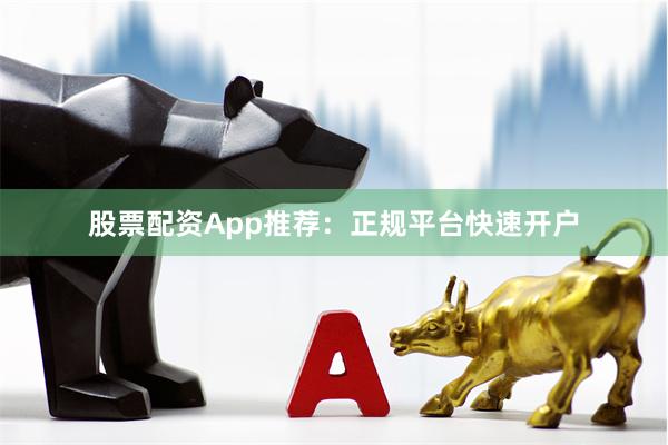 股票配资App推荐:正规平台快速开户