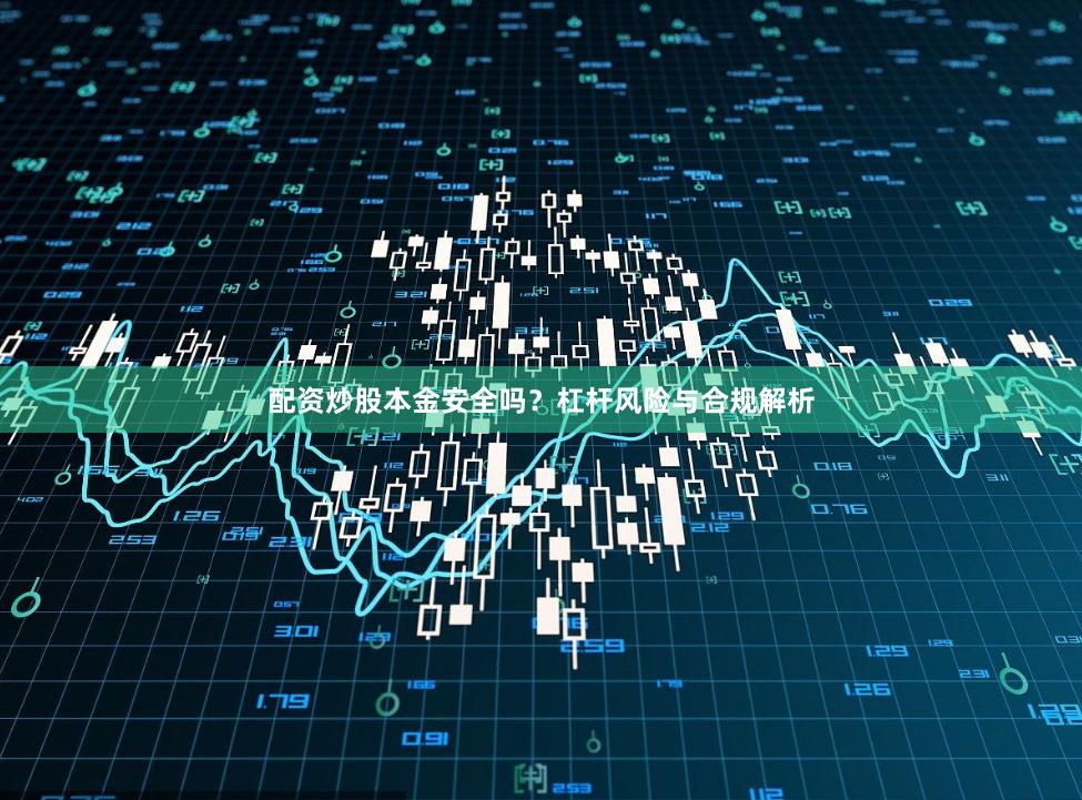 配资炒股本金安全吗？杠杆风险与合规解析