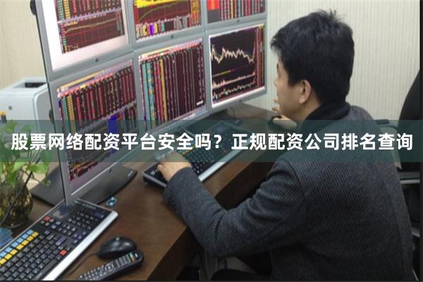 股票网络配资平台安全吗？正规配资公司排名查询