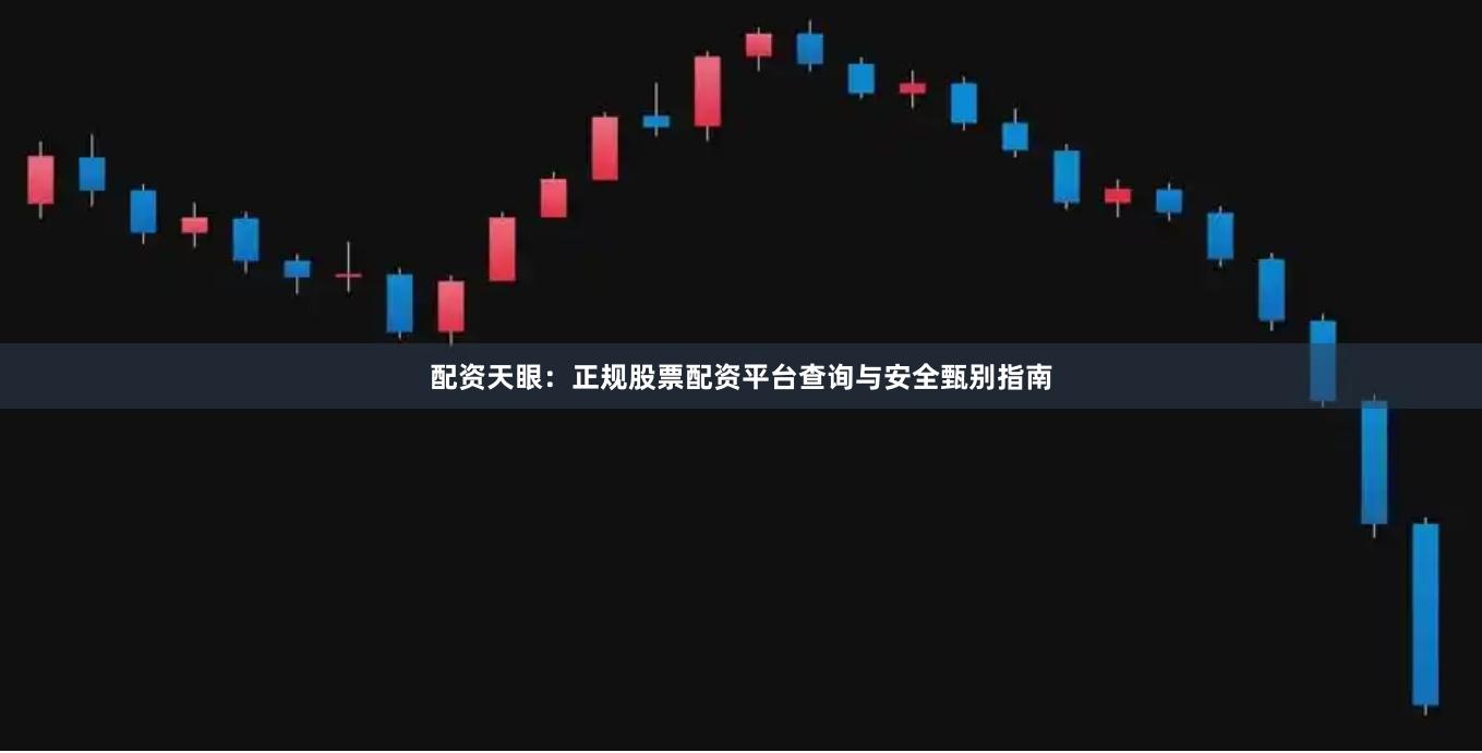 配资天眼：正规股票配资平台查询与安全甄别指南