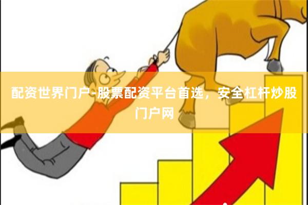 配资世界门户-股票配资平台首选，安全杠杆炒股门户网