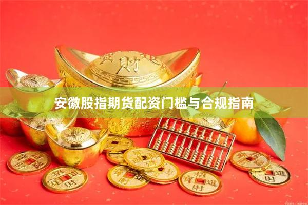 安徽股指期货配资门槛与合规指南