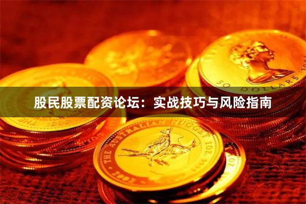 股民股票配资论坛：实战技巧与风险指南