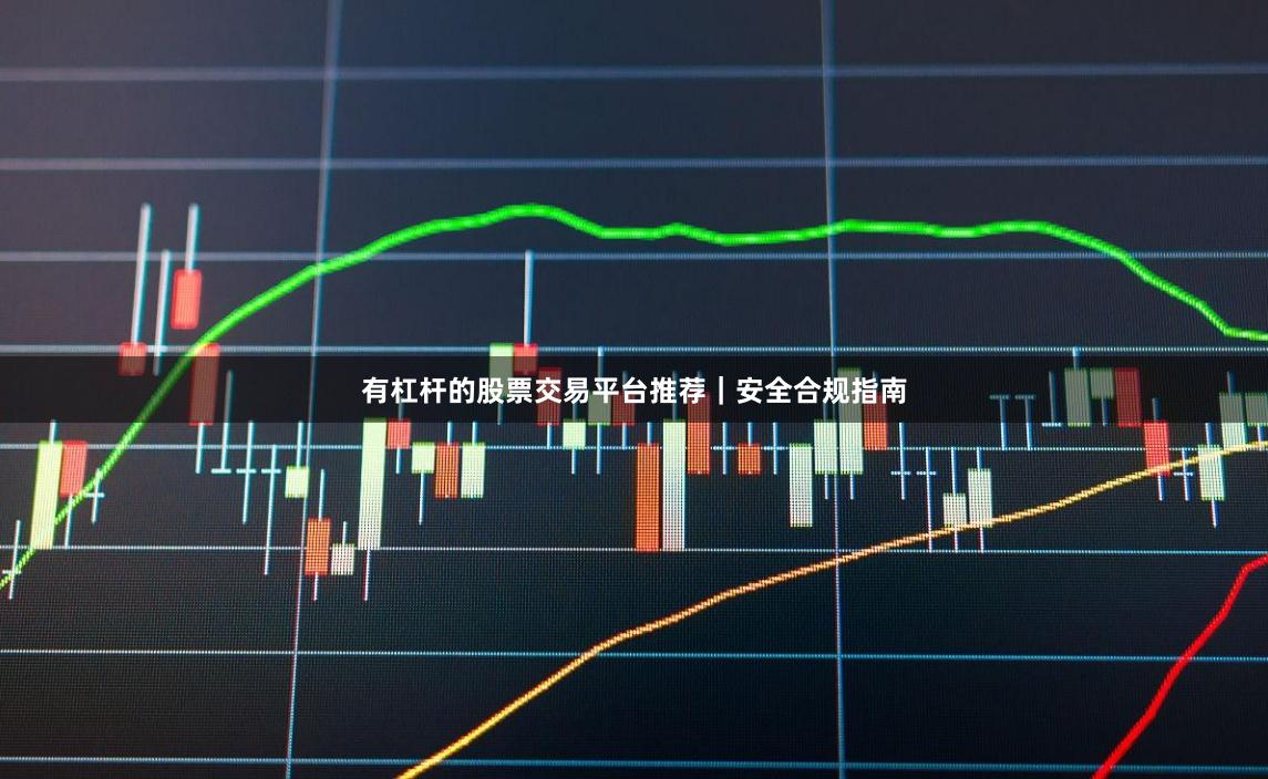 有杠杆的股票交易平台推荐｜安全合规指南