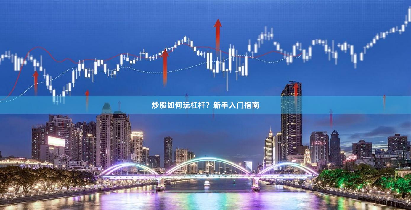 炒股如何玩杠杆？新手入门指南